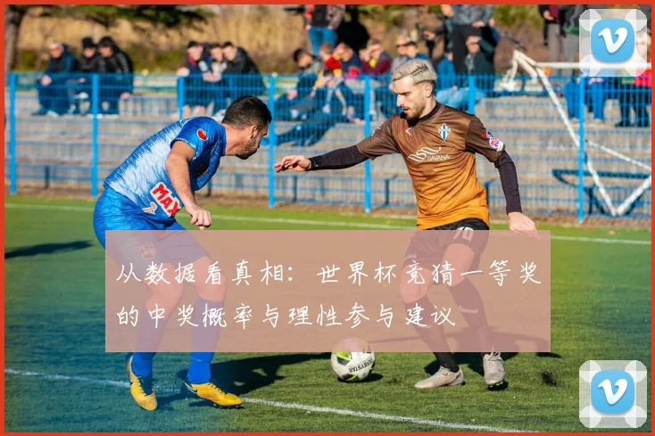 从数据看真相：世界杯竞猜一等奖的中奖概率与理性参与建议