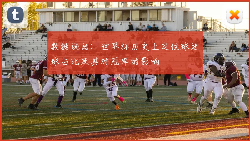 数据说话：世界杯历史上定位球进球占比及其对冠军的影响