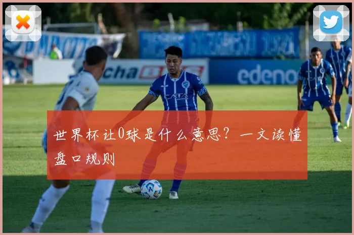 世界杯让0球是什么意思？一文读懂盘口规则