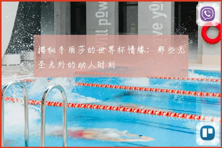 揭秘李丽莎的世界杯情缘：那些无圣光外的动人时刻