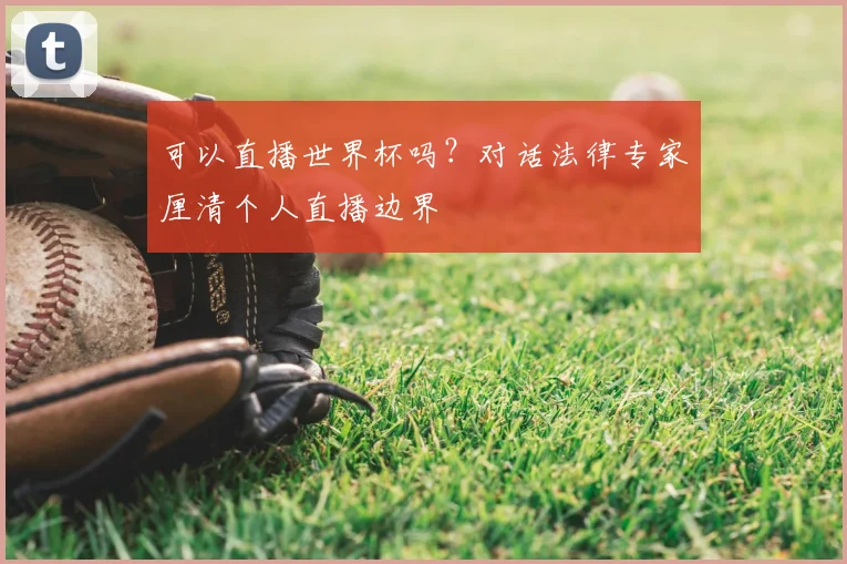 可以直播世界杯吗？对话法律专家厘清个人直播边界