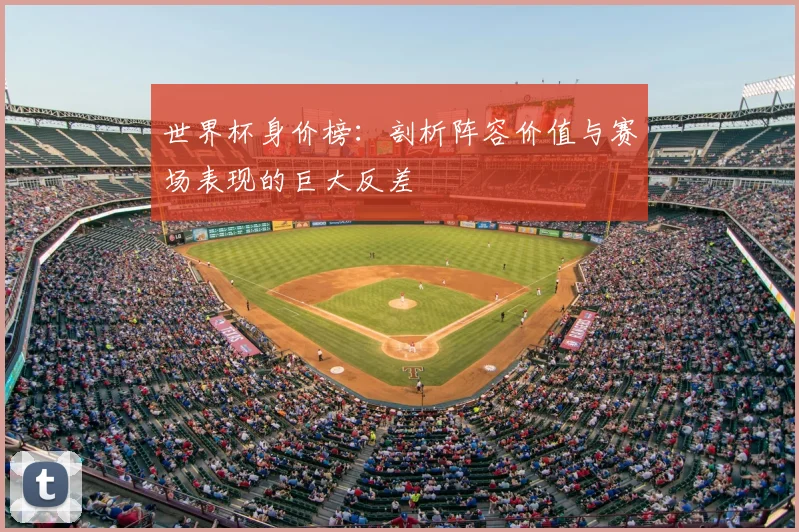世界杯身价榜：剖析阵容价值与赛场表现的巨大反差