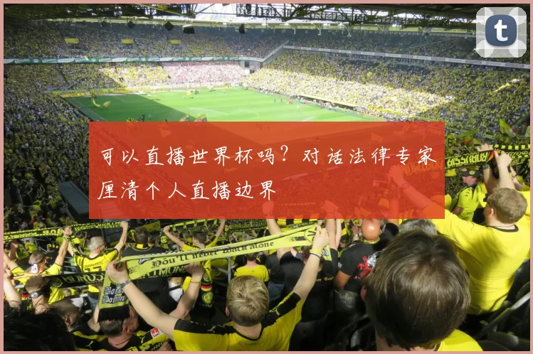 可以直播世界杯吗？对话法律专家厘清个人直播边界