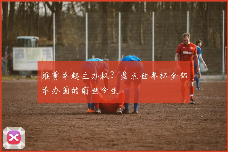 谁曾举起主办权？盘点世界杯全部举办国的前世今生