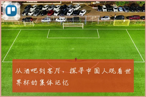 从酒吧到客厅，探寻中国人观看世界杯的集体记忆
