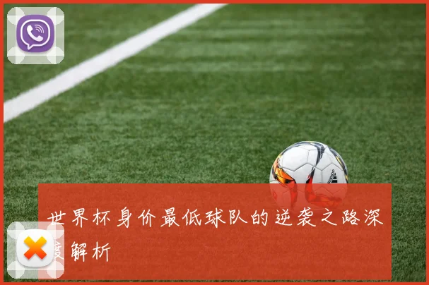 世界杯身价最低球队的逆袭之路深度解析
