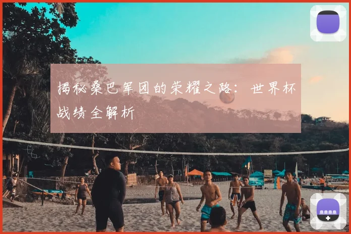 揭秘桑巴军团的荣耀之路：世界杯战绩全解析