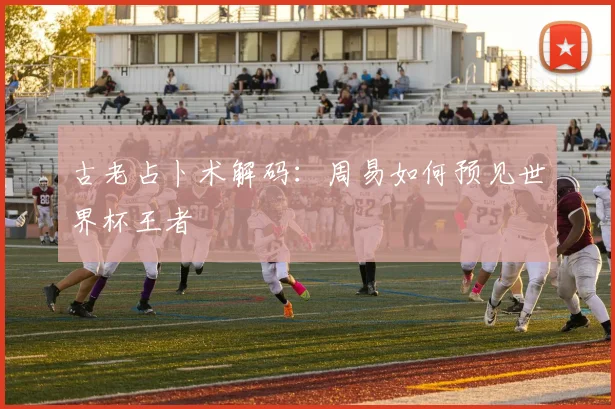 古老占卜术解码：周易如何预见世界杯王者