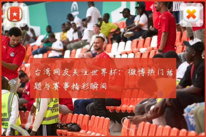 台湾网友关注世界杯：微博热门话题与赛事精彩瞬间