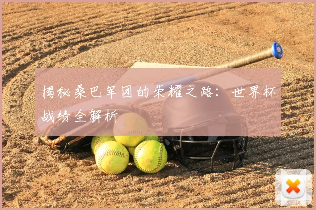 揭秘桑巴军团的荣耀之路：世界杯战绩全解析